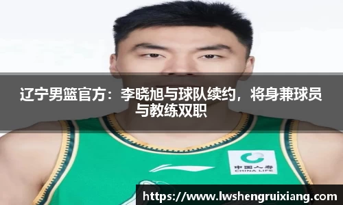 6t体育：辽宁男篮官方：李晓旭与球队续约，将身兼球员与教练双职