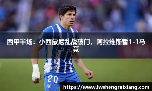 6t体育：西甲半场：小西蒙尼乱战破门，阿拉维斯暂1-1马竞